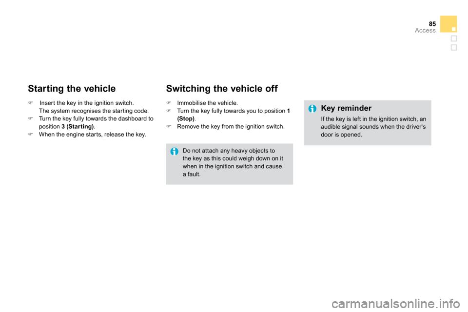 Citroen DS3 DAG 2010 1.G Owners Manual 85Access
  Starting the vehicle 
�   Inser t the key in the ignition switch.  
  The system recognises the star ting code. �   Turn the key fully towards the dashboard to position  3 (Star ting)