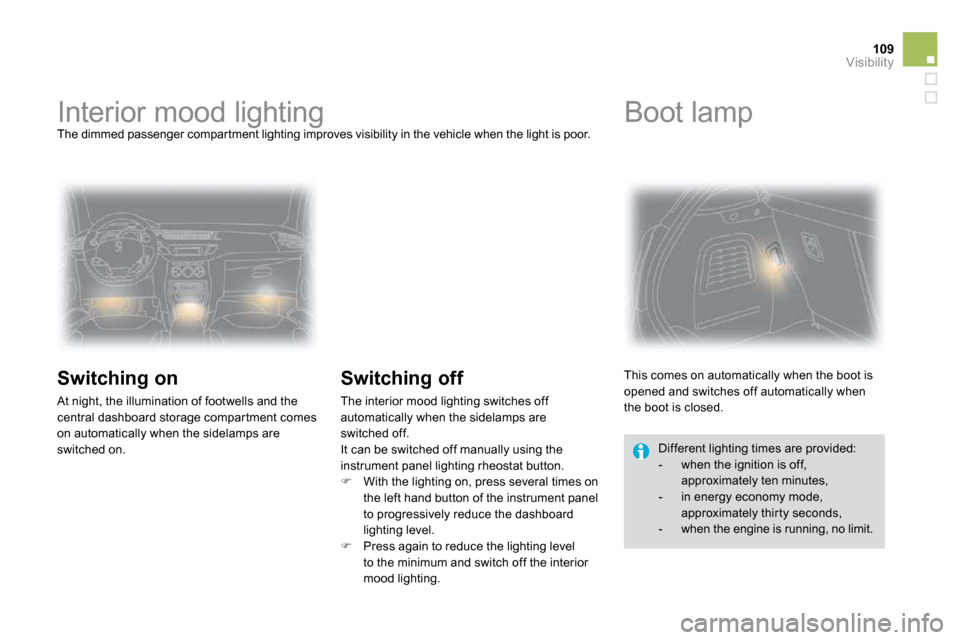 Citroen DS3 DAG 2010 1.G Owners Manual 109Visibility
         Interior mood lighting 
 The dimmed passenger compartment lighting improves  visibility in the vehicle when the light is poor. 
  Switching on 
 At night, the illumination of fo