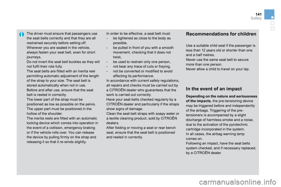 Citroen DS3 2010 1.G Owners Manual 141Safety
The driver must ensure that passengers use the seat belts correctly and that they are all restrained securely before setting off.  Wherever you are seated in the vehicle, always fasten your 