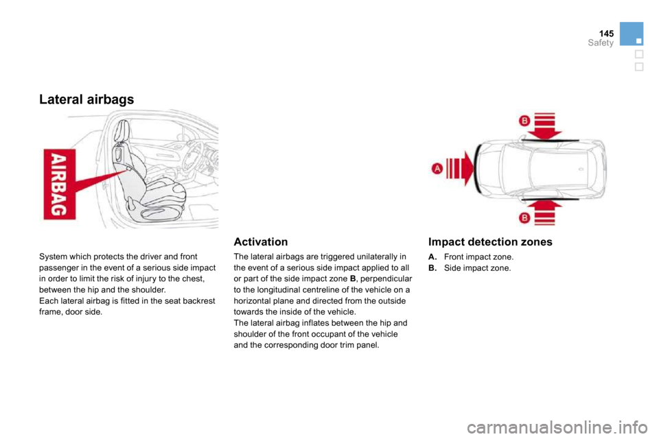 Citroen DS3 2010 1.G User Guide 145Safety
Lateral airbags 
 System which protects the driver and front passenger in the event of a serious side impact in order to limit the risk of injury to the chest, between the hip and the should
