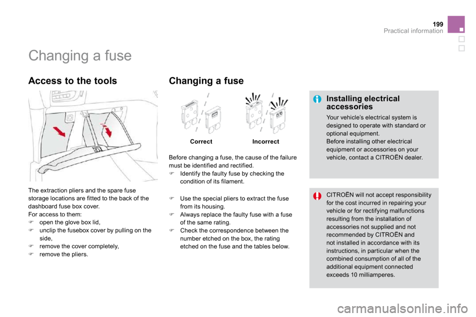 Citroen DS3 2010 1.G Owners Manual 199Practical information
                     Changing a fuse 
  Installing electrical accessories 
 Your vehicle’s electrical system is designed to operate with standard or optional equipment.  Bef