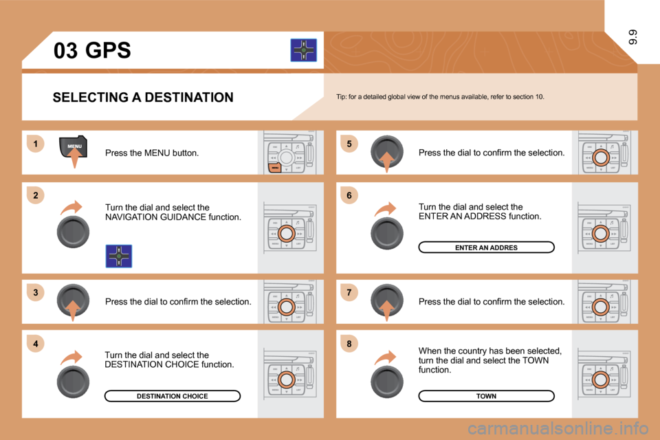 Citroen JUMPY DAG 2010 2.G Owners Manual 11
�2�2
�3�3
�5�5
�7�7
�4�4
�6�6
�8�8
�0�3
9.9
  SELECTING A DESTINATION   Tip: for a detailed global view of the menus available, refer to section 10. 
 Press the MENU button. 
 Turn the dial and sel