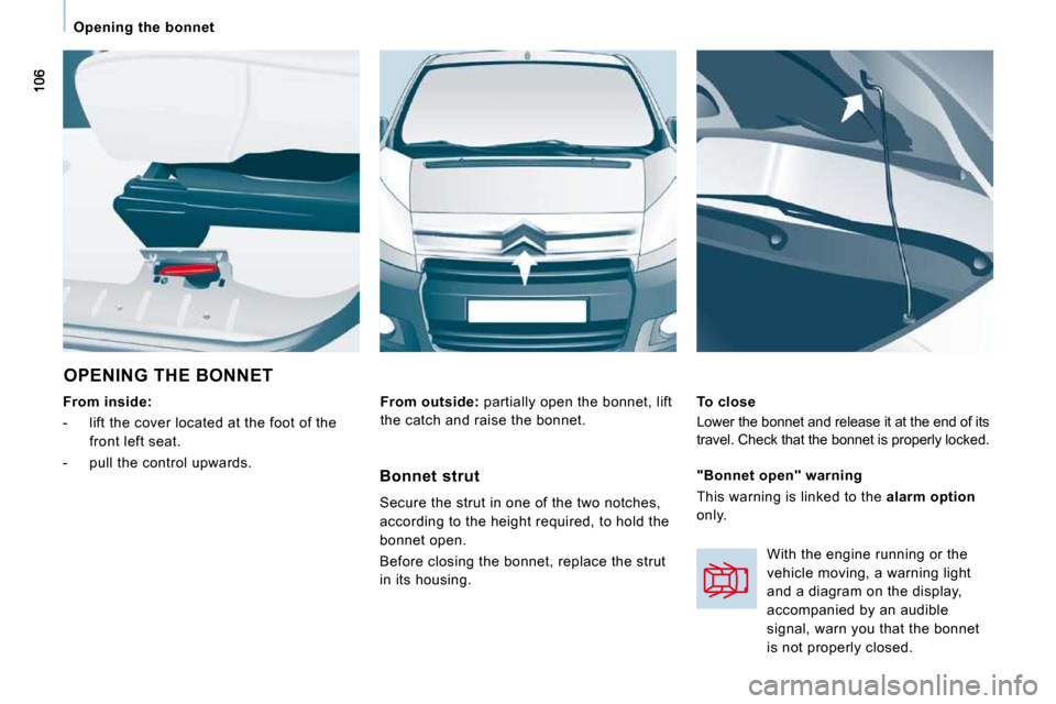 Citroen JUMPY MULTISPACE 2010 2.G User Guide Opening  the  bonnet  
 OPENING THE BONNET 
  
From inside:   
   -   lift the cover located at the foot of the  front left seat. 
  -   pull the control upwards.     To close  
 Lower the bonnet and 