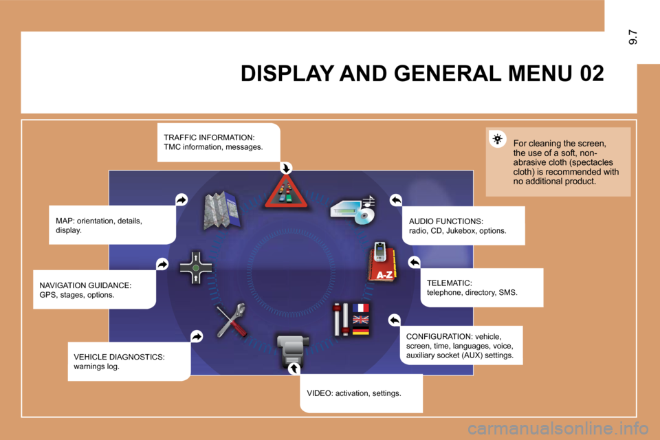 Citroen JUMPY MULTISPACE 2010 2.G Owners Manual �0�2
9.7
 DISPLAY AND GENERAL MENU 
 MAP: orientation, details, display.  AUDIO FUNCTIONS:radio, CD, Jukebox, options. 
 For cleaning the screen, the use of a soft, non-abrasive cloth (spectacles clot