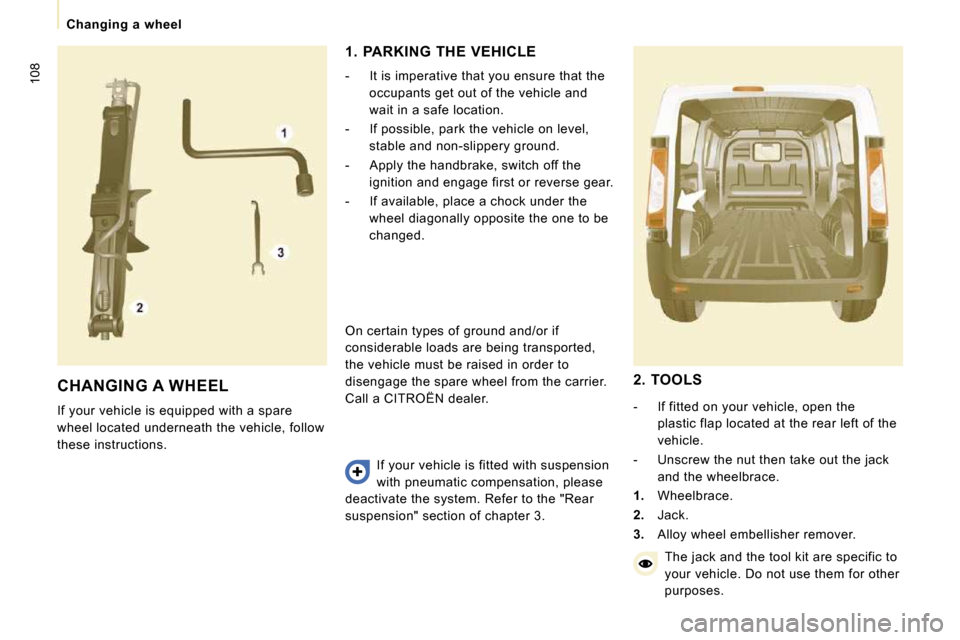 Citroen JUMPY 2010 2.G Owners Manual 108
   Changing  a  wheel   
 CHANGING A WHEEL 
 If your vehicle is equipped with a spare  
wheel located underneath the vehicle, follow 
these instructions.   1.  PARKING  THE  VEHICLE  
   -   It is