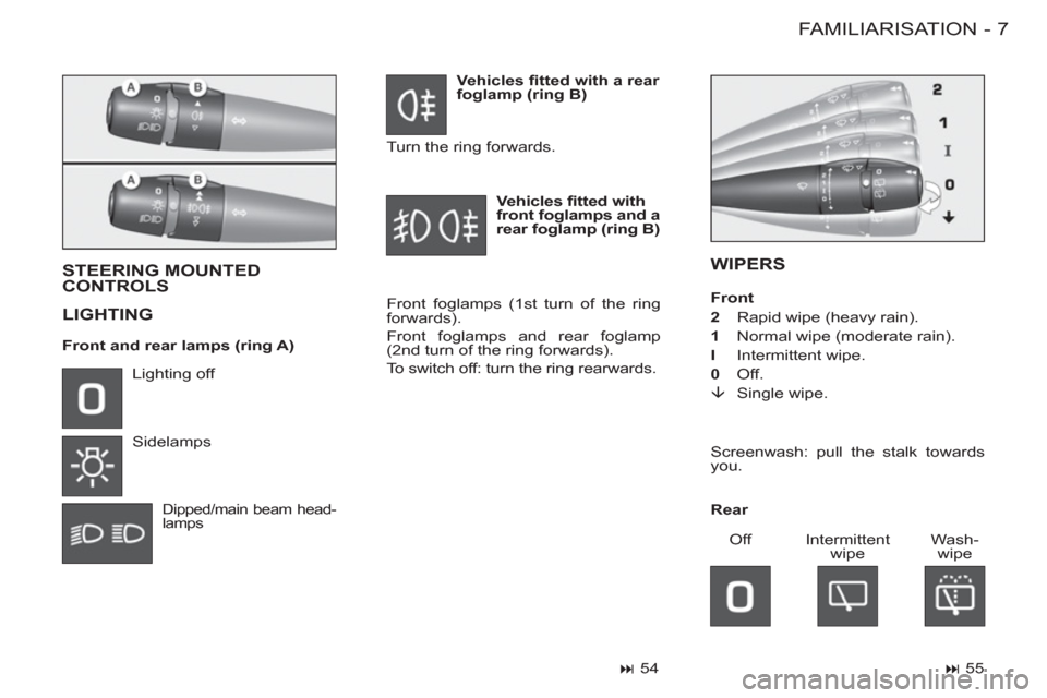 Citroen BERLINGO FIRST 2011.5 1.G Owners Manual 7 FAMILIARISATION
-
WIPERS  
  STEERING MOUNTED 
CONTROLS
  LIGHTING  
 
Front foglamps (1 st  turn of the ring 
forwards). 
  Front foglamps and rear foglamp 
(2 nd  turn of the ring forwards). 
  To