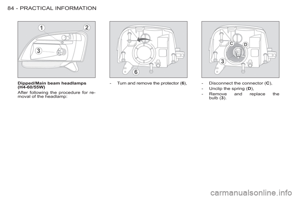 Citroen BERLINGO FIRST 2011.5 1.G Owners Manual PRACTICAL INFORMATION
84 -
   
Dipped/Main beam headlamps 
(H4-60/55W) 
  After following the procedure for re-
moval of the headlamp:    
 
-   Turn and remove the protector ( 6 
),   
-   Disconnect