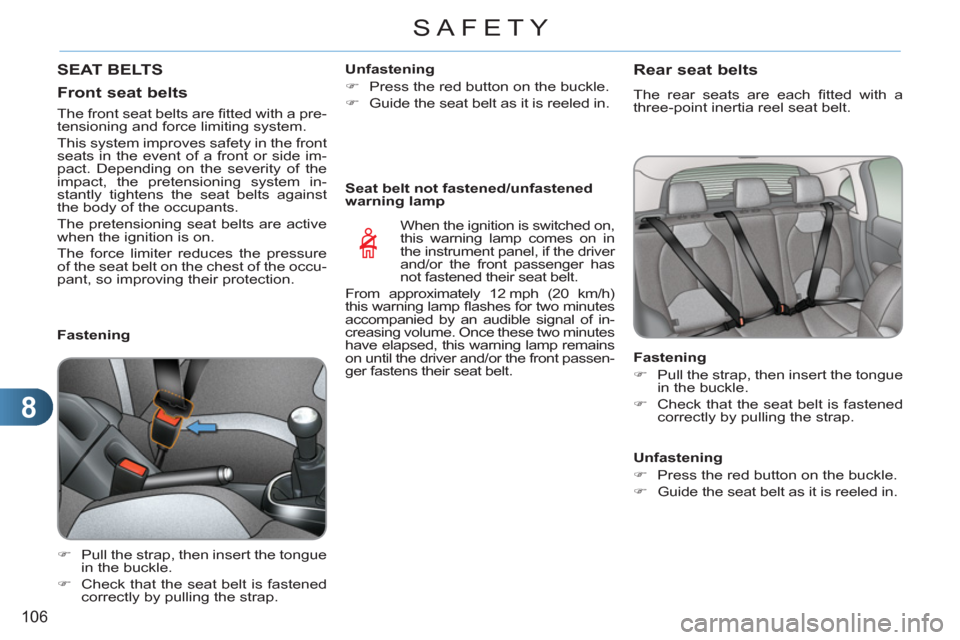 Citroen C3 RHD 2011.5 2.G Owners Manual 8
106
SAFETY
 SEAT BELTS
   
Front seat belts 
 
 
 
 
 
 
 
 
Fastening 
   
 
�) 
  Pull the strap, then insert the tongue 
in the buckle. 
   
�) 
  Check that the seat belt is fastened 
correctly 