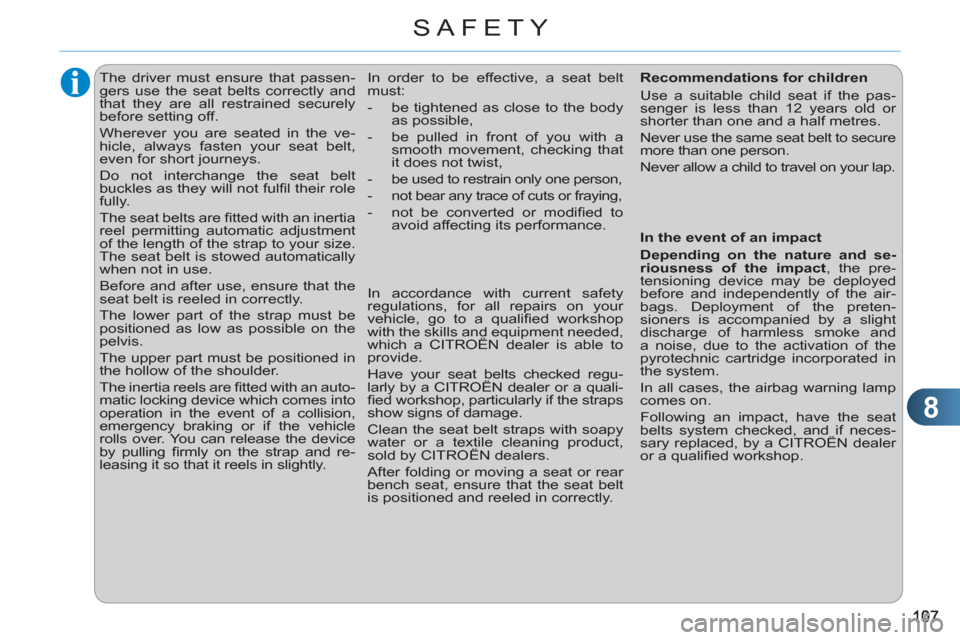 Citroen C3 RHD 2011.5 2.G Owners Manual 8
SAFETY
   
 
 
 
 
The driver must ensure that passen-
gers use the seat belts correctly and 
that they are all restrained securely 
before setting off. 
  Wherever you are seated in the ve-
hicle, 