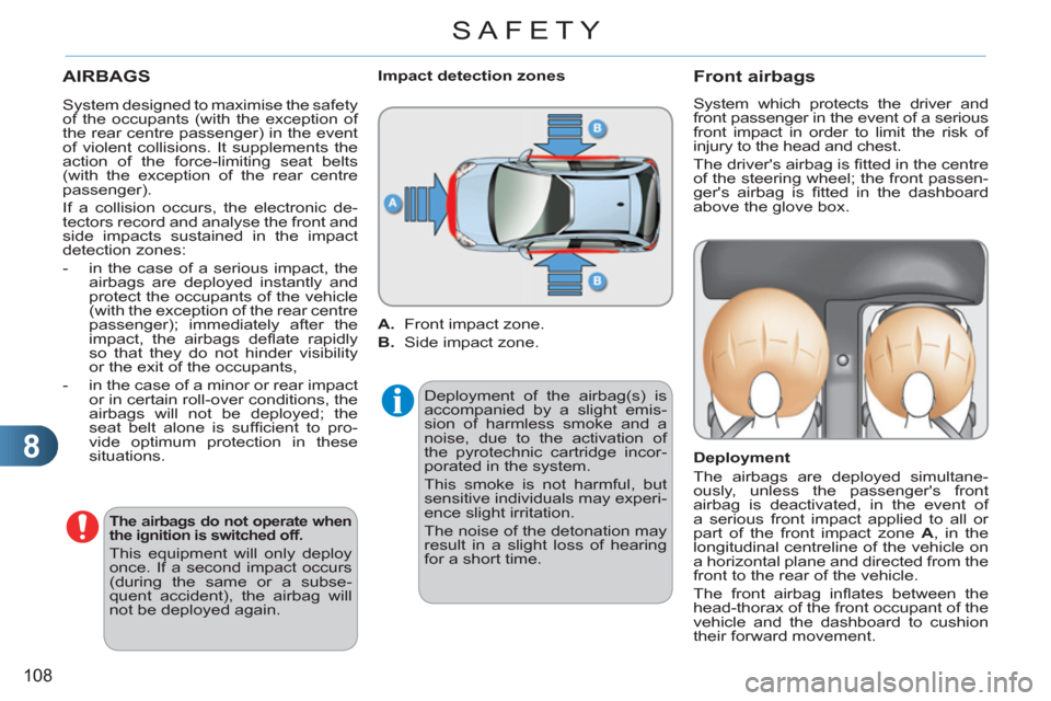 Citroen C3 RHD 2011.5 2.G Owners Manual 8
108
SAFETY
  AIRBAGS 
 
 
The airbags do not operate when 
the ignition is switched off.   
 
This equipment will only deploy 
once. If a second impact occurs 
(during the same or a subse-
quent acc