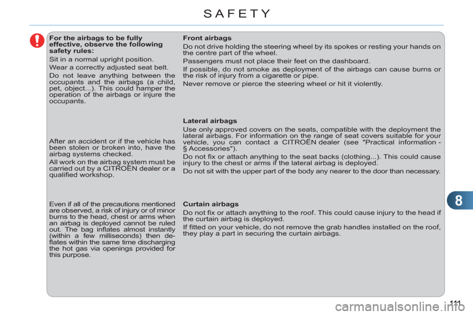 Citroen C3 RHD 2011.5 2.G Owners Manual 8
SAFETY
   
 
 
 
 
 
 
 
 
 
 
 
 
For the airbags to be fully 
effective, observe the following 
safety rules: 
  Sit in a normal upright position. 
  Wear a correctly adjusted seat belt. 
  Do not