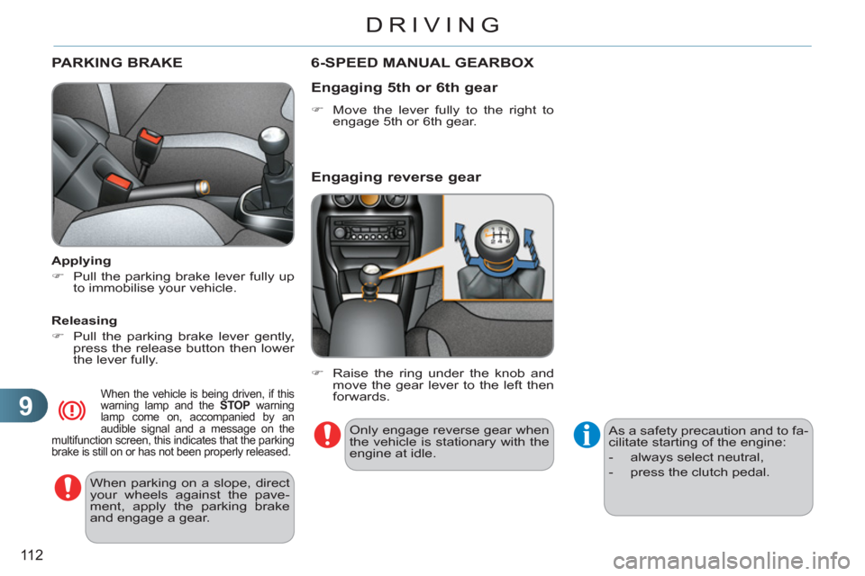Citroen C3 RHD 2011.5 2.G Owners Manual 9
11 2
DRIVING
PARKING BRAKE  
 
When parking on a slope, direct 
your wheels against the pave-
ment, apply the parking brake 
and engage a gear.  
     
Applying 
   
 
�) 
  Pull the parking brake l