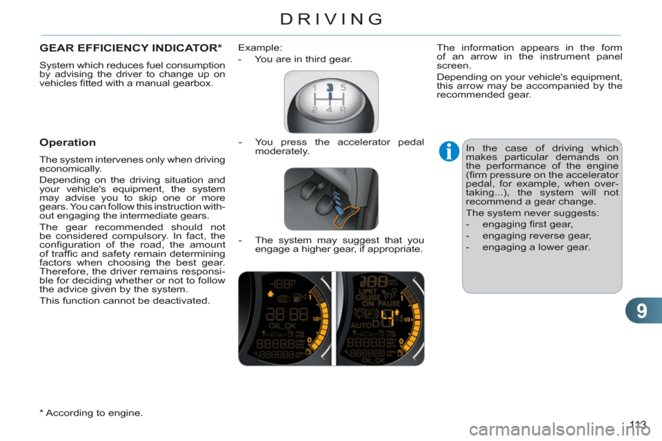 Citroen C3 RHD 2011.5 2.G Owners Guide 9
113
DRIVING
GEAR EFFICIENCY INDICATOR *
 
System which reduces fuel consumption 
by advising the driver to change up on 
vehicles ﬁ tted with a manual gearbox. 
 
 
Operation
 
The system interven