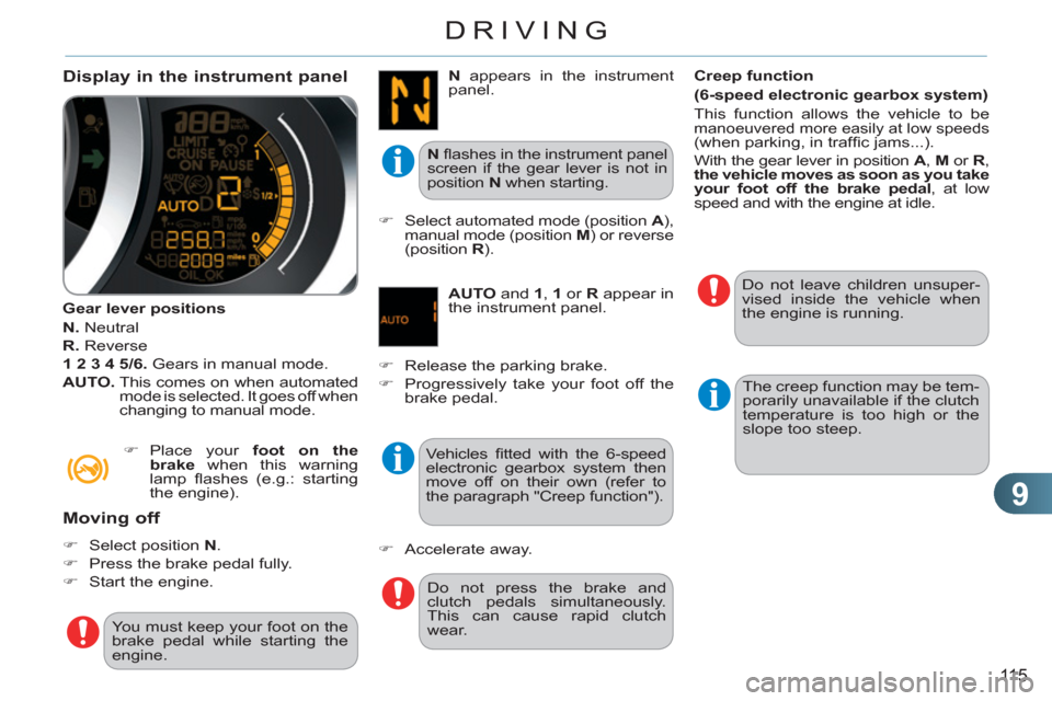 Citroen C3 RHD 2011.5 2.G Service Manual 9
115
DRIVING
   
Display in the instrument panel
 
 
Gear lever positions 
   
N. 
 Neutral 
   
R. 
 Reverse 
   
1 2 3 4 5/6. 
 Gears in manual mode. 
   
AUTO. 
  This comes on when automated 
mod