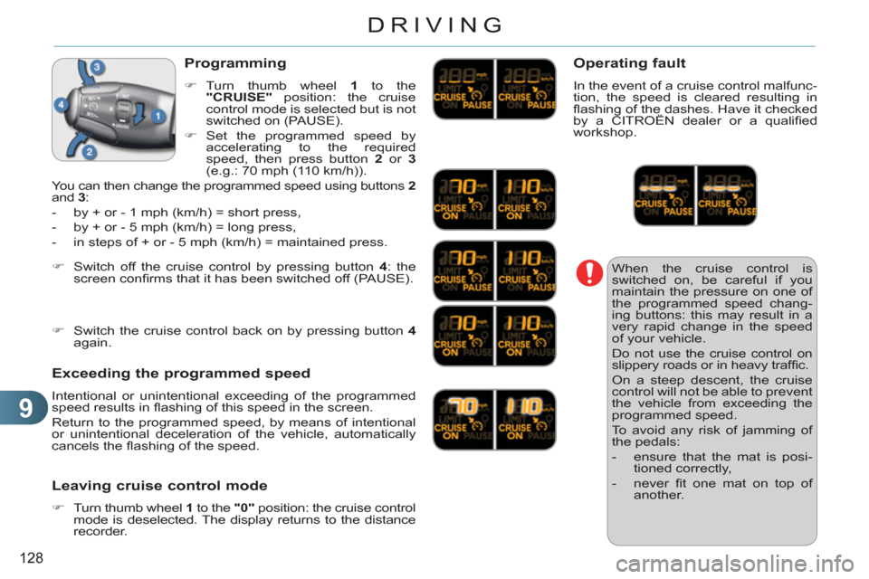 Citroen C3 RHD 2011.5 2.G Owners Manual 9
128
DRIVING
  When the cruise control is 
switched on, be careful if you 
maintain the pressure on one of 
the programmed speed chang-
ing buttons: this may result in a 
very rapid change in the spe