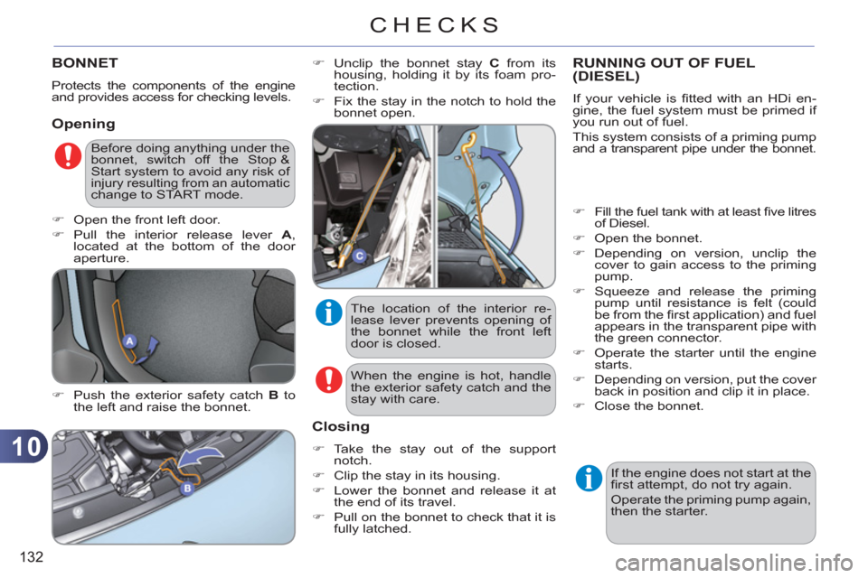 Citroen C3 RHD 2011.5 2.G Owners Manual 10
132
CHECKS
BONNET 
  Protects the components of the engine 
and provides access for checking levels. 
   
Opening
 
 
�) 
  Push the exterior safety catch  B 
 to 
the left and raise the bonnet.   