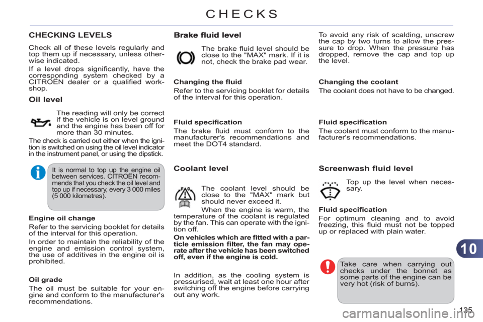 Citroen C3 RHD 2011.5 2.G Owners Manual 10
135
CHECKS
CHECKING LEVELS
  Check all of these levels regularly and 
top them up if necessary, unless other-
wise indicated. 
  If a level drops signiﬁ cantly, have the 
corresponding system che