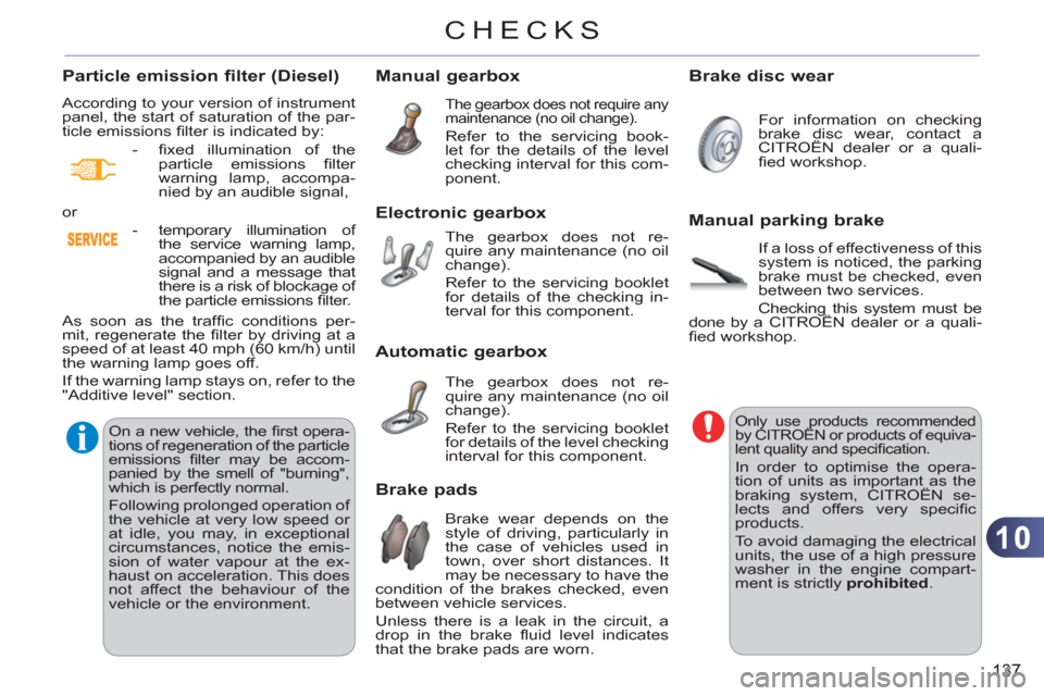 Citroen C3 RHD 2011.5 2.G Owners Manual 10
137
CHECKS
Manual gearbox
  The gearbox does not require any 
maintenance (no oil change). 
  Refer to the servicing book-
let for the details of the level 
checking interval for this com-
ponent. 