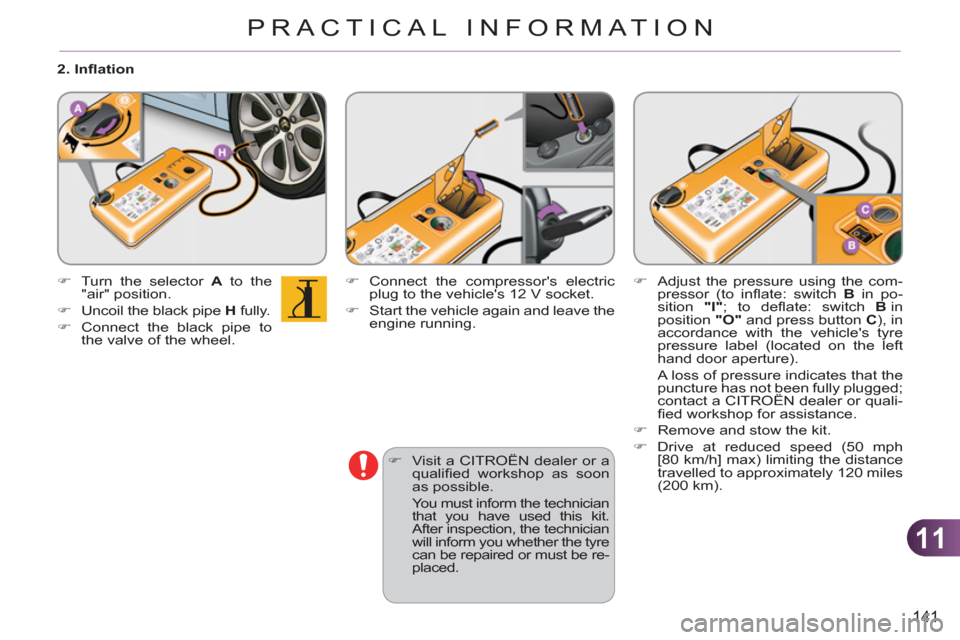 Citroen C3 RHD 2011.5 2.G Owners Manual 11
141
PRACTICAL INFORMATION
   
�) 
  Visit a CITROËN dealer or a 
qualiﬁ ed workshop as soon 
as possible.  
  You must inform the technician 
that you have used this kit. 
After inspection, the 