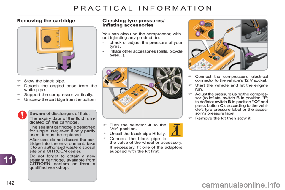 Citroen C3 RHD 2011.5 2.G Owners Manual 11
142
PRACTICAL INFORMATION
   Removing the cartridge
 
 
�) 
 Connect the compressors electrical 
connector to the vehicles 12 V socket. 
   
�) 
  Start the vehicle and let the engine 
run. 
   
