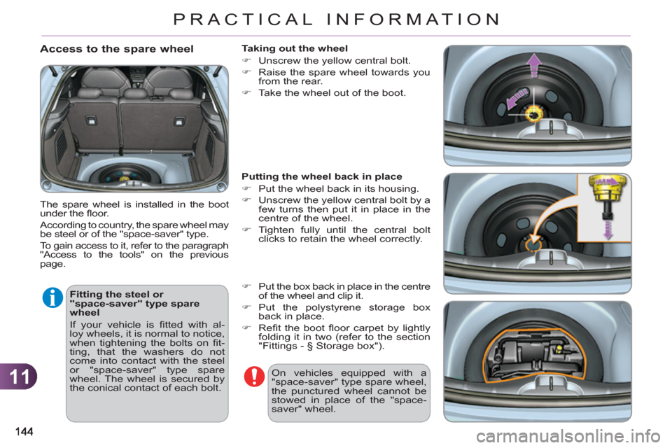 Citroen C3 RHD 2011.5 2.G Owners Manual 11
PRACTICAL INFORMATION
   
Access to the spare wheel 
 
The spare wheel is installed in the boot 
under the ﬂ oor. 
  According to country, the spare wheel may 
be steel or of the "space-saver" ty
