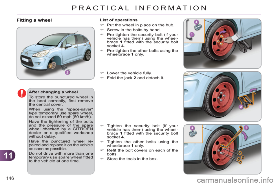 Citroen C3 RHD 2011.5 2.G Owners Manual 11
146
PRACTICAL INFORMATION
   
After changing a wheel 
  To store the punctured wheel in 
the boot correctly, ﬁ rst  remove 
the central cover. 
  When using the "space-saver" 
type temporary use 
