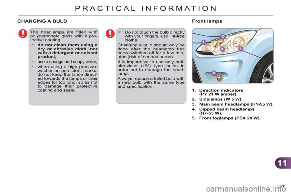 Citroen C3 RHD 2011.5 2.G Owners Manual 11
147
PRACTICAL INFORMATION
  The headlamps are ﬁ tted  with 
polycarbonate glass with a pro-
tective coating: 
   
 
�) 
  do not clean them using a 
dry or abrasive cloth, nor 
with a detergent o