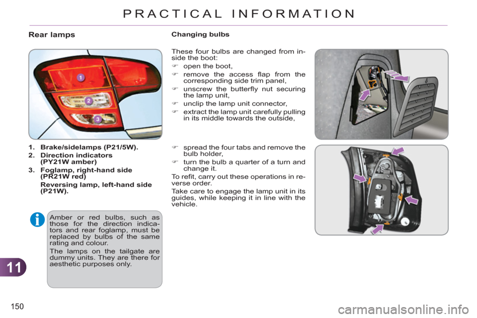 Citroen C3 RHD 2011.5 2.G Owners Manual 11
150
PRACTICAL INFORMATION
Rear lamps
   
 
1. 
  Brake/sidelamps (P21/5W). 
 
   
2. 
  Direction indicators 
(PY21W amber) 
 
   
3. 
  Foglamp, right-hand side 
(PR21W red) 
   
  Reversing lamp,