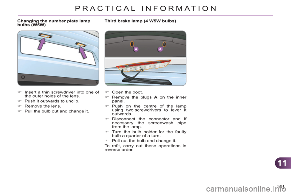 Citroen C3 RHD 2011.5 2.G Owners Manual 11
151
PRACTICAL INFORMATION
   
Changing the number plate lamp 
bulbs (W5W) 
   
 
�) 
  Insert a thin screwdriver into one of 
the outer holes of the lens. 
   
�) 
  Push it outwards to unclip. 
  