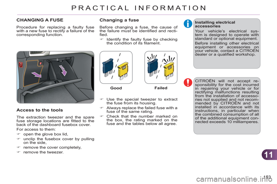 Citroen C3 RHD 2011.5 2.G Owners Manual 11
153
PRACTICAL INFORMATION
CHANGING A FUSE 
  Procedure for replacing a faulty fuse 
with a new fuse to rectify a failure of the 
corresponding function. 
   
Access to the tools 
 
The extraction t