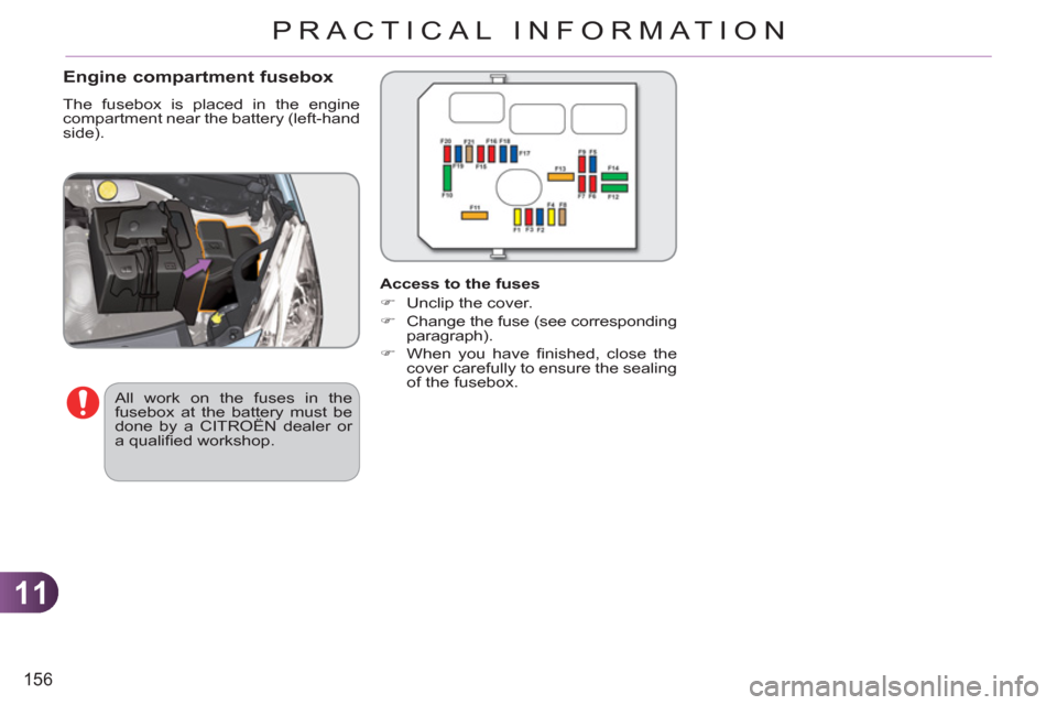 Citroen C3 RHD 2011.5 2.G Owners Manual 11
156
PRACTICAL INFORMATION
   
Engine compartment fusebox 
 
The fusebox is placed in the engine 
compartment near the battery (left-hand 
side). 
   
Access to the fuses 
   
 
�) 
  Unclip the cov