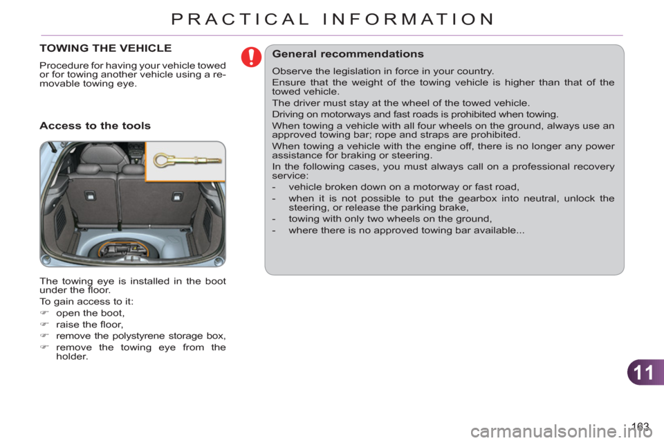 Citroen C3 RHD 2011.5 2.G Owners Manual 11
163
PRACTICAL INFORMATION
TOWING THE VEHICLE
  Procedure for having your vehicle towed 
or for towing another vehicle using a re-
movable towing eye. 
   
Access to the tools 
 
The towing eye is i