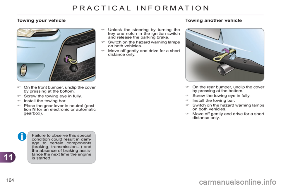 Citroen C3 RHD 2011.5 2.G Owners Manual 11
164
PRACTICAL INFORMATION
   
�) 
  Unlock the steering by turning the 
key one notch in the ignition switch 
and release the parking brake. 
   
�) 
  Switch on the hazard warning lamps 
on both v