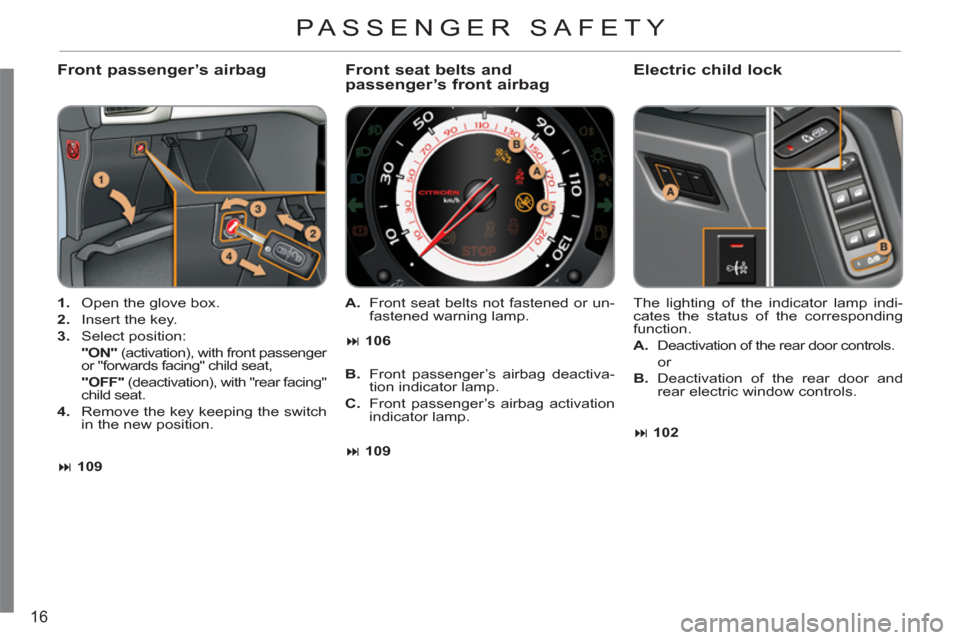 Citroen C3 RHD 2011.5 2.G Owners Manual 16
   
Front passenger’s airbag 
 
 
 
1. 
  Open the glove box. 
   
2. 
  Insert the key. 
   
3. 
 Select position:  
    "ON" 
 (activation), with front passenger 
or "forwards facing" child sea