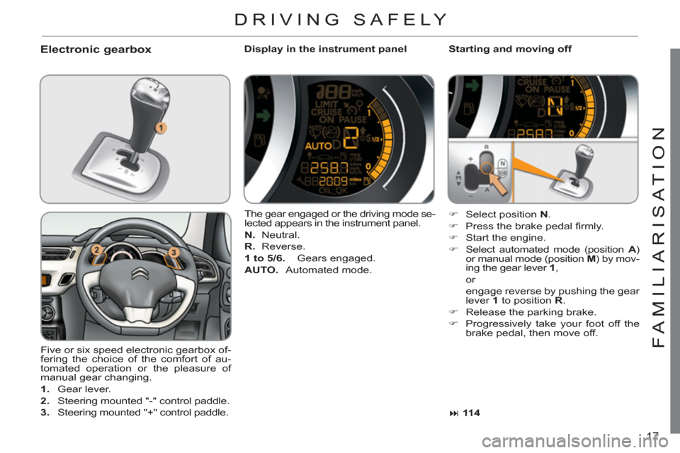 Citroen C3 RHD 2011.5 2.G User Guide 17
FAMILIARI
S
AT I
ON
Electronic gearbox   
Display in the instrument panel    
Starting and moving off 
  Five or six speed electronic gearbox of-
fering the choice of the comfort of au-
tomated ope