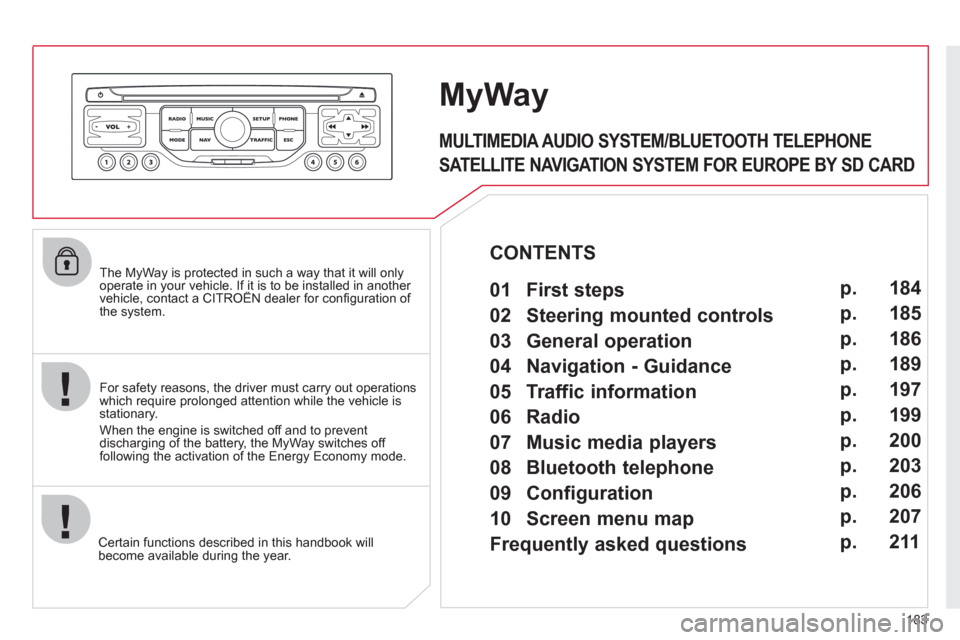 Citroen C3 RHD 2011.5 2.G Owners Manual 183
The MyWay is protected in such a way that it will onlyoperate in your vehicle. If it is to be installed in another vehicle, contact a CITROËN dealer for confi guration of py
the system.
Certa Citroen C3 RHD 2011.5 2.G Owners Manual 183
The MyWay is protected in such a way that it will onlyoperate in your vehicle. If it is to be installed in another vehicle, contact a CITROËN dealer for confi guration of py
the system.
Certa
