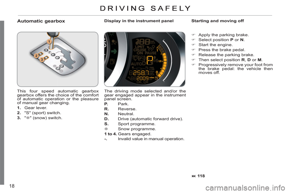 Citroen C3 RHD 2011.5 2.G User Guide 18
   
Automatic gearbox 
 
Display in the instrument panel    
Starting and moving off 
  This four speed automatic gearbox 
gearbox offers the choice of the comfort 
of automatic operation or the pl