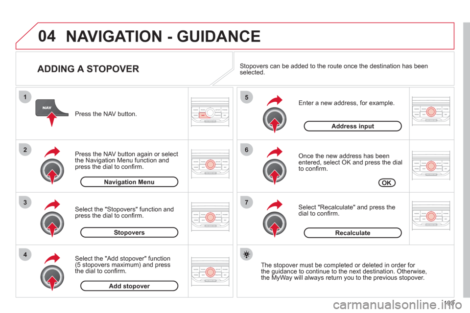 Citroen C3 RHD 2011.5 2.G Owners Manual 193
04
7
6
5
4
3
2
1
ADDING A STOPOVER
Enter a new address, for example.
Once the new address has been entered, select OK and press the dial
to confi rm.
Select "Recalculate" and p Citroen C3 RHD 2011.5 2.G Owners Manual 193
04
7
6
5
4
3
2
1
ADDING A STOPOVER
Enter a new address, for example.
Once the new address has been entered, select OK and press the dial
to confi rm.
Select "Recalculate" and p