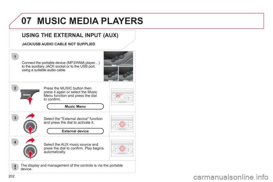 Citroen C3 RHD 2011.5 2.G Owners Manual 202
07
43 1
2
MUSIC MEDIA PLAYERS
   Connect the portable device (MP3/WMA player…)to the auxiliary JACK socket or to the USB port, 
using a suitable audio cable. 
Press the M
USIC button then 
press