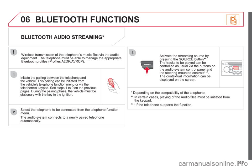 Citroen C3 RHD 2011.5 2.G Owners Manual 227
1
2
3
SOURCE
06
   
Initiate the pairing between the telephone and
the vehicle. This pairing can be initiated from 
the vehicles telephone function menu or via the
telephones ke
ypad. See steps 