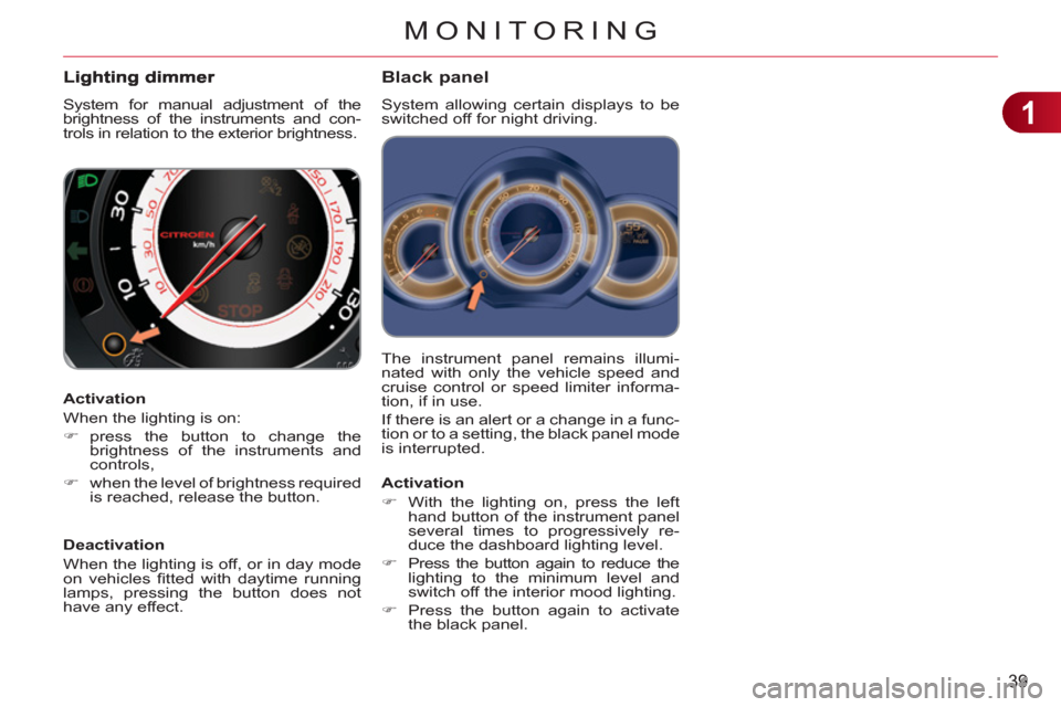 Citroen C3 RHD 2011.5 2.G Service Manual 1
39
MONITORING
  The instrument panel remains illumi-
nated with only the vehicle speed and 
cruise control or speed limiter informa-
tion, if in use. 
  If there is an alert or a change in a func-
t