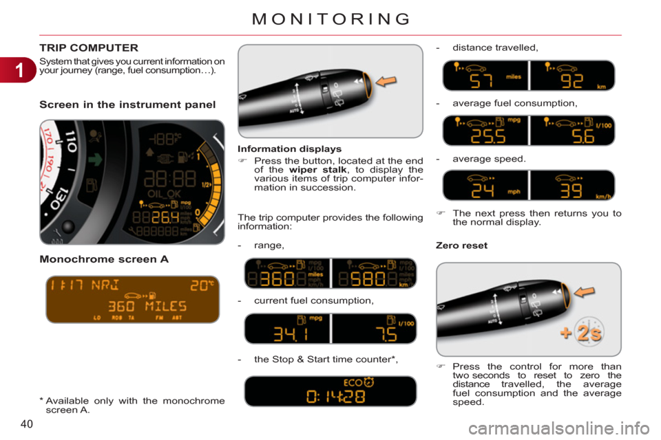 Citroen C3 RHD 2011.5 2.G Service Manual 1
40
MONITORING
Screen in the instrument panel
   
Monochrome screen 
A 
 
 
Zero reset     
Information displays 
   
 
�) 
  Press the button, located at the end 
of the  wiper stalk 
, to display t
