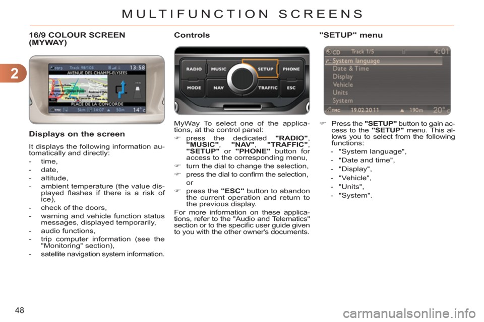 Citroen C3 RHD 2011.5 2.G Owners Manual 2
48
MULTIFUNCTION SCREENS
16/9 COLOUR SCREEN (MYWAY)
   Displays on the screen 
 
It displays the following information au-
tomatically and directly: 
   
 
-  time, 
   
-  date, 
   
-  altitude, 
