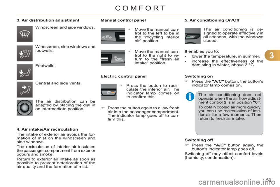 Citroen C3 RHD 2011.5 2.G Workshop Manual 3
53
COMFORT
   
3. Air distribution adjustment 
   
4. Air intake/Air recirculation 
  The intake of exterior air avoids the for-
mation of mist on the windscreen and 
side windows. 
  The recirculat