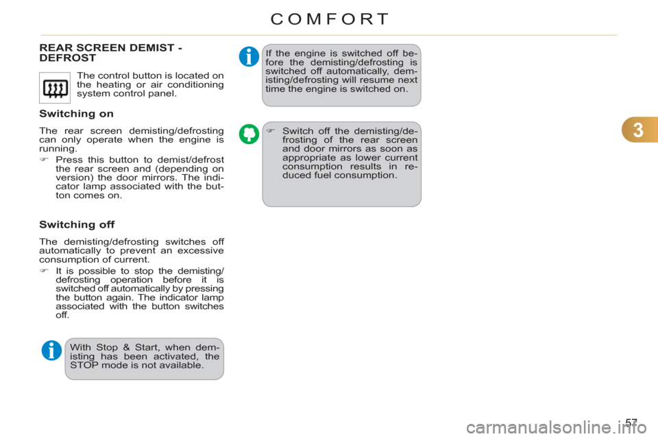 Citroen C3 RHD 2011.5 2.G Workshop Manual 3
57
COMFORT
REAR SCREEN DEMIST -DEFROST
   
Switchin
g on
 
The rear screen demisting/defrosting 
can only operate when the engine is 
running. 
   
 
�) 
  Press this button to demist/defrost 
the r