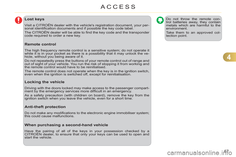 Citroen C3 RHD 2011.5 2.G Owners Guide 4
67
ACCESS
Lost keys
  Visit a CITROËN dealer with the vehicles registration document, your per-
sonal identiﬁ cation documents and if possible the key code label. 
  The CITROËN dealer will be 