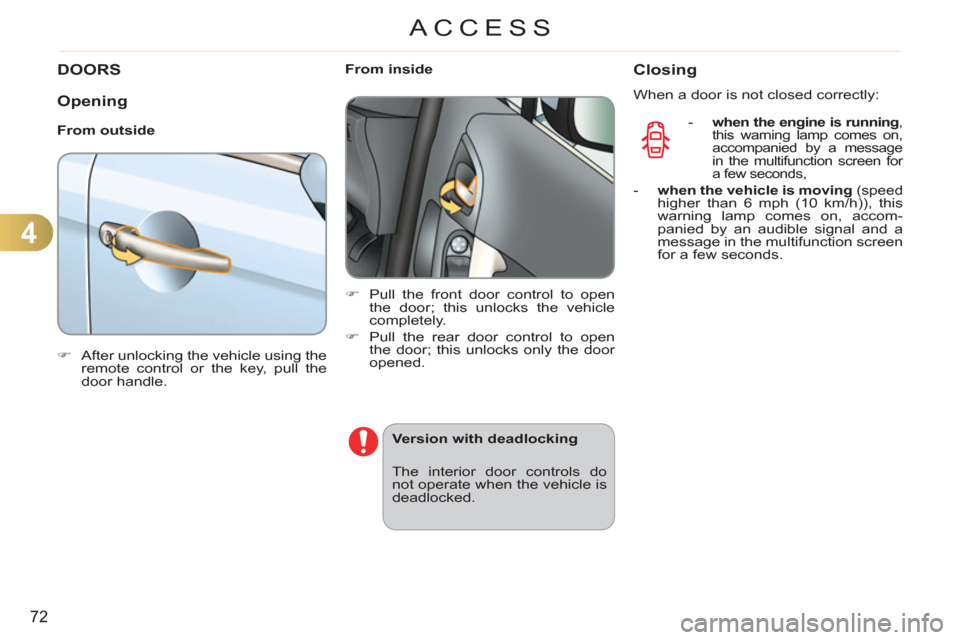 Citroen C3 RHD 2011.5 2.G Owners Guide 4
72
ACCESS
DOORS
   
Opening
 
 
From outside 
   
 
�) 
  After unlocking the vehicle using the 
remote control or the key, pull the 
door handle.  
 
    
 
From inside 
   
 
�) 
  Pull the front 