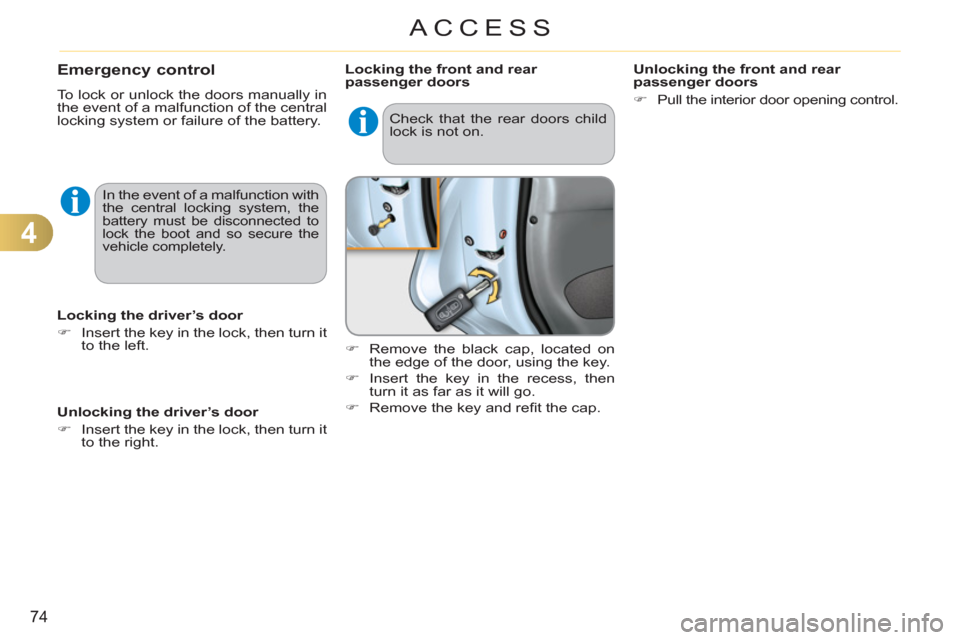 Citroen C3 RHD 2011.5 2.G Manual PDF 4
74
ACCESS
Emergency control
  To lock or unlock the doors manually in 
the event of a malfunction of the central 
locking system or failure of the battery. 
   
Locking the driver’s door 
   
 
�)