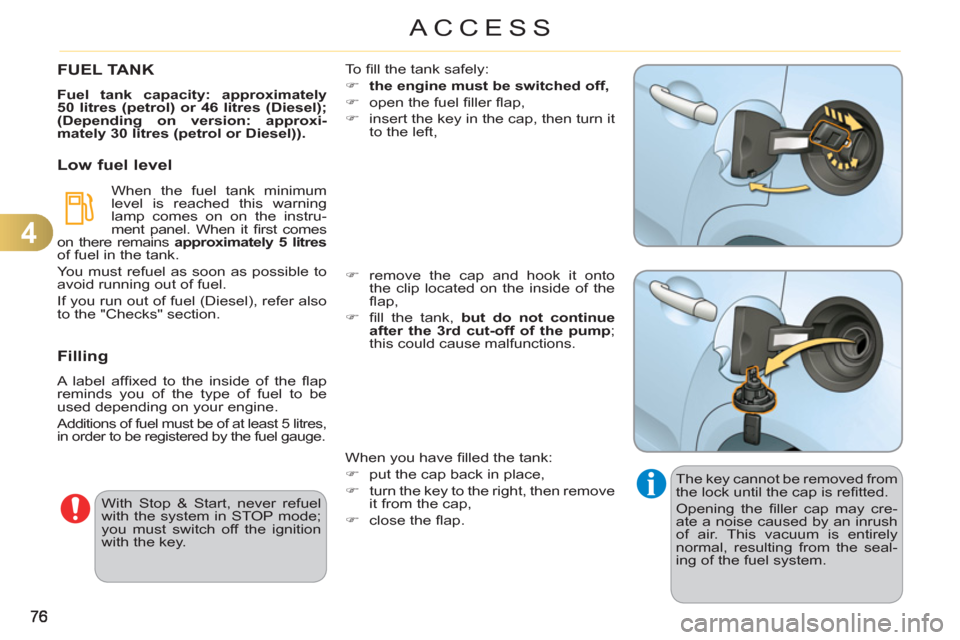 Citroen C3 RHD 2011.5 2.G Owners Guide 4
ACCESS
  The key cannot be removed from 
the lock until the cap is reﬁ tted. 
  Opening the ﬁ ller cap may cre-
ate a noise caused by an inrush 
of air. This vacuum is entirely 
normal, resultin