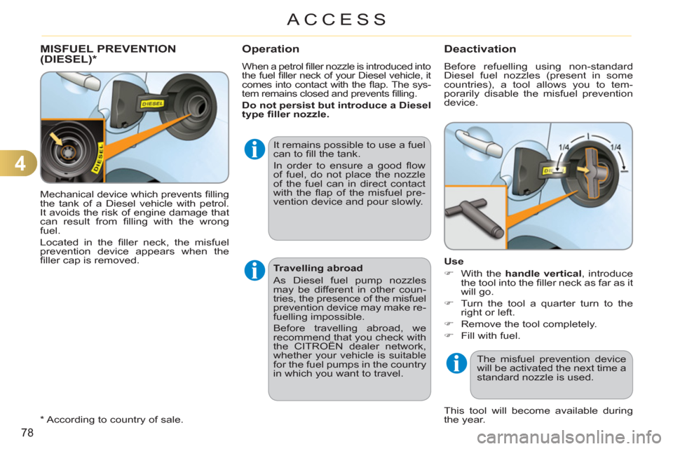 Citroen C3 RHD 2011.5 2.G Owners Manual 4
78
ACCESS
  Mechanical device which prevents ﬁ lling 
the tank of a Diesel vehicle with petrol. 
It avoids the risk of engine damage that 
can result from ﬁ lling with the wrong 
fuel. 
  Locate